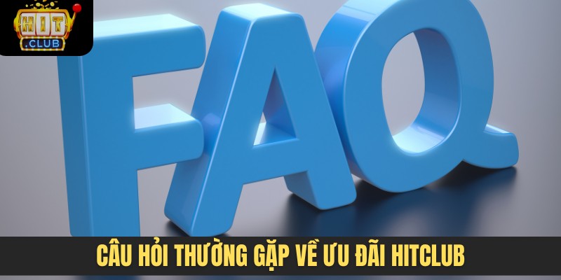 Câu hỏi thường gặp về ưu đãi HITCLUB